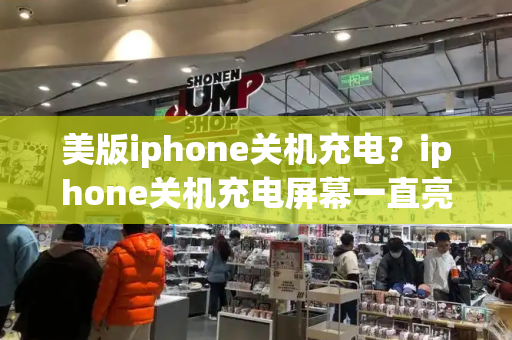 美版iphone关机充电？iphone关机充电屏幕一直亮-第1张图片-星选测评