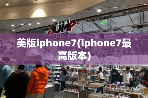 美版iphone7(iphone7最高版本)-第1张图片-星选测评