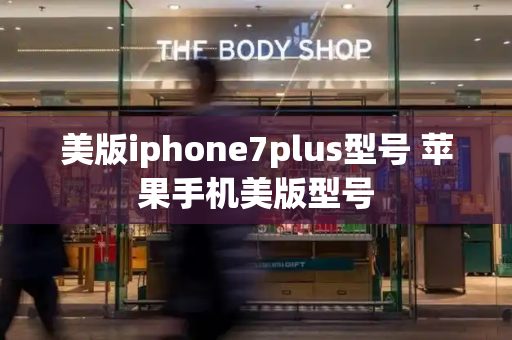 美版iphone7plus型号 苹果手机美版型号-第1张图片-星选测评
