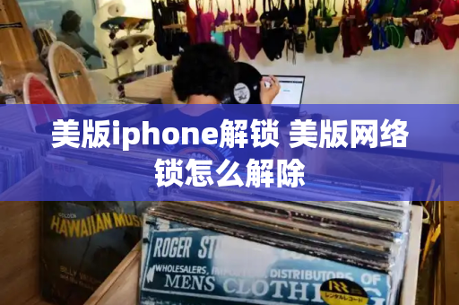 美版iphone解锁 美版网络锁怎么解除