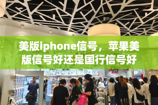 美版iphone信号，苹果美版信号好还是国行信号好-第1张图片-星选测评