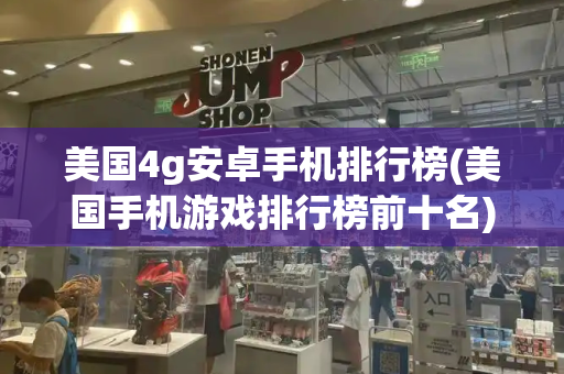 美国4g安卓手机排行榜(美国手机游戏排行榜前十名)