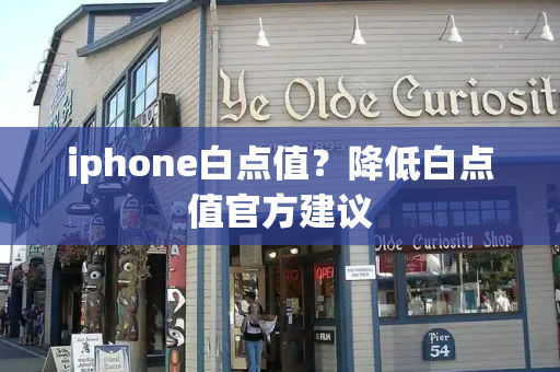 iphone白点值？降低白点值官方建议-第1张图片-星选测评