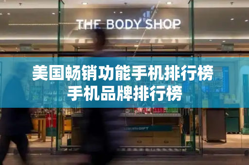 美国畅销功能手机排行榜 手机品牌排行榜