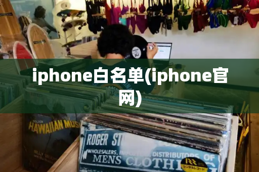iphone白名单(iphone官网)