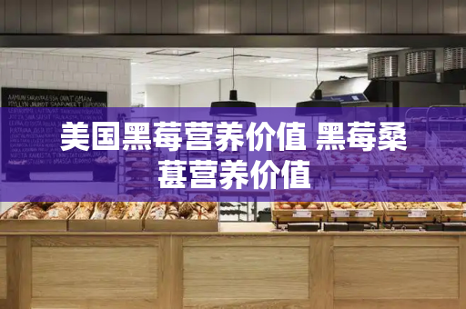 美国黑莓营养价值 黑莓桑葚营养价值