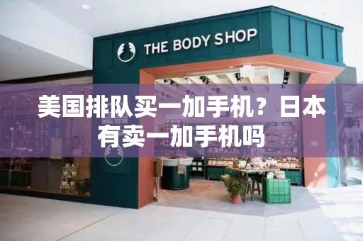 美国排队买一加手机？日本有卖一加手机吗-第1张图片-星选测评