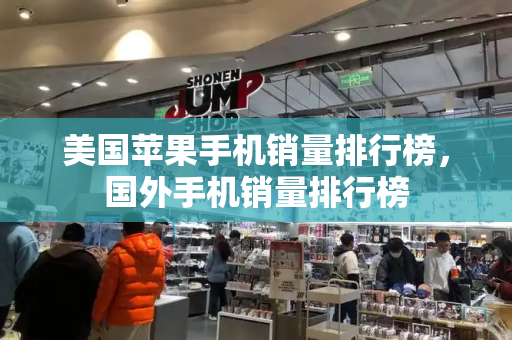 美国苹果手机销量排行榜，国外手机销量排行榜-第1张图片-星选测评