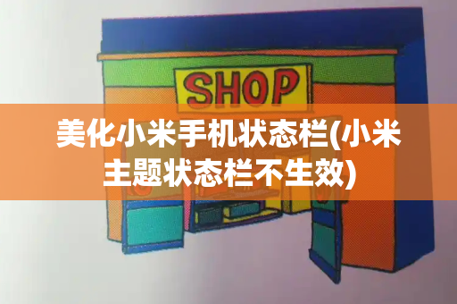 美化小米手机状态栏(小米主题状态栏不生效)