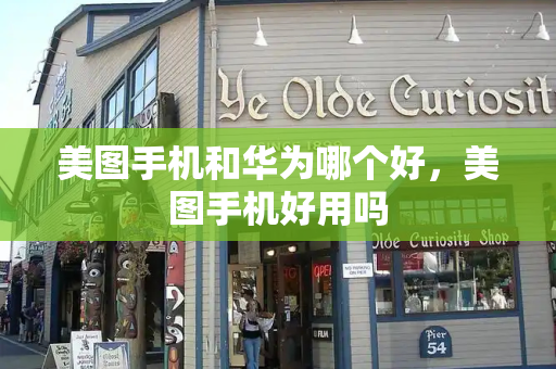 美图手机和华为哪个好，美图手机好用吗