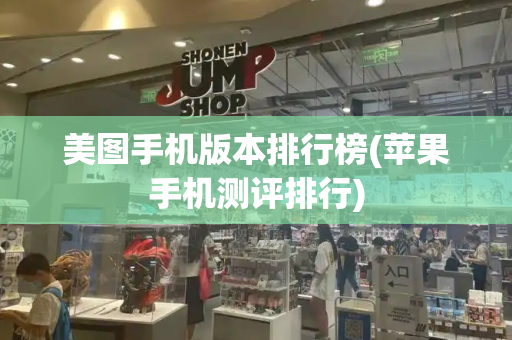 美图手机版本排行榜(苹果手机测评排行)