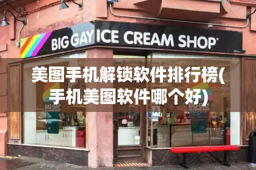 美图手机解锁软件排行榜(手机美图软件哪个好)