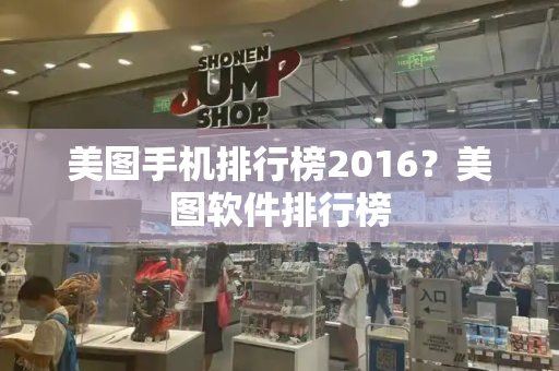 美图手机排行榜2016？美图软件排行榜-第1张图片-星选测评