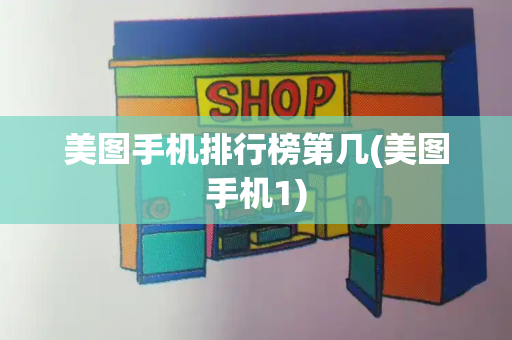 美图手机排行榜第几(美图手机1)