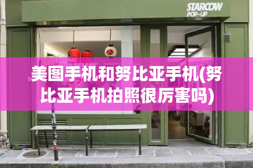 美图手机和努比亚手机(努比亚手机拍照很厉害吗)-第1张图片-星选测评
