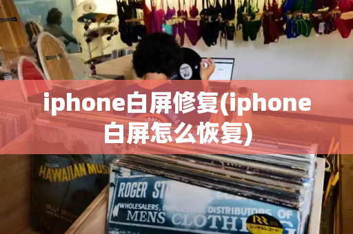iphone白屏修复(iphone白屏怎么恢复)