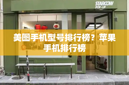 美图手机型号排行榜？苹果手机排行榜-第1张图片-星选测评