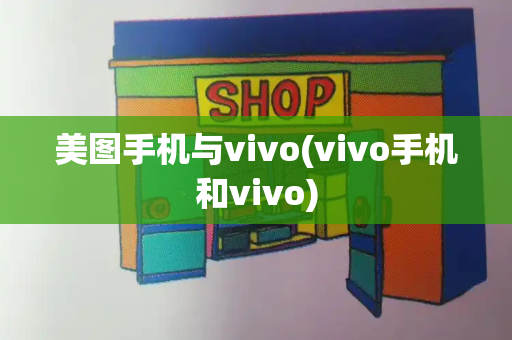 美图手机与vivo(vivo手机和vivo)