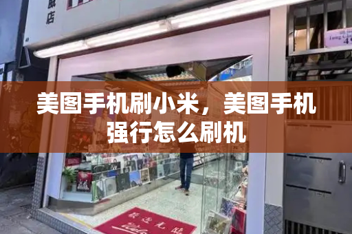 美图手机刷小米，美图手机强行怎么刷机-第1张图片-星选测评