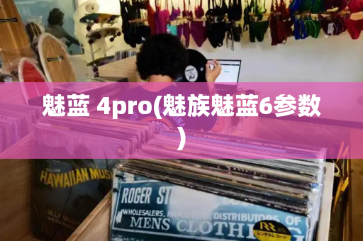 魅蓝 4pro(魅族魅蓝6参数)-第1张图片-星选测评