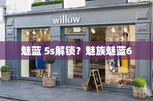 魅蓝 5s解锁？魅族魅蓝6-第1张图片-星选测评
