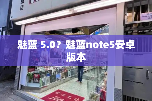 魅蓝 5.0？魅蓝note5安卓版本-第1张图片-星选测评