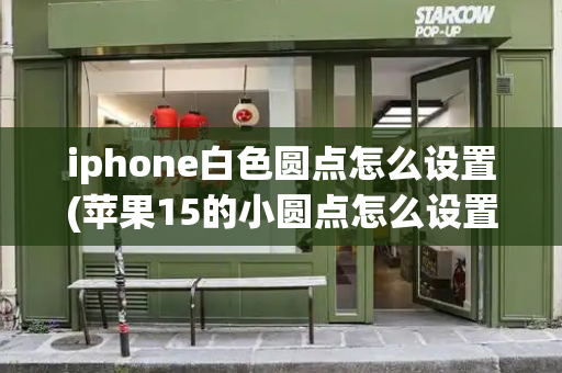 iphone白色圆点怎么设置(苹果15的小圆点怎么设置出来)