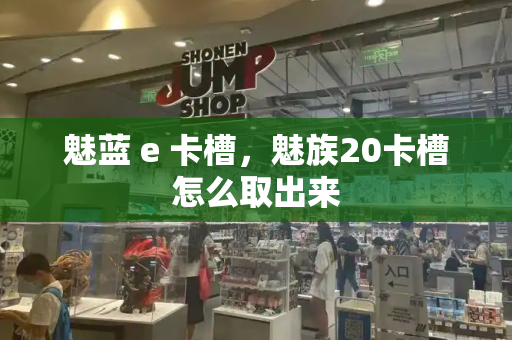 魅蓝 e 卡槽，魅族20卡槽怎么取出来