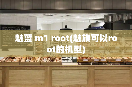 魅蓝 m1 root(魅族可以root的机型)