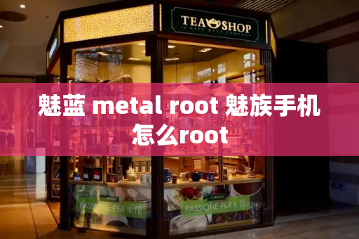魅蓝 metal root 魅族手机怎么root-第1张图片-星选测评