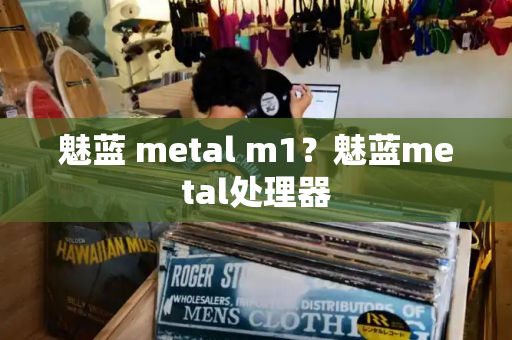 魅蓝 metal m1？魅蓝metal处理器