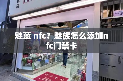 魅蓝 nfc？魅族怎么添加nfc门禁卡