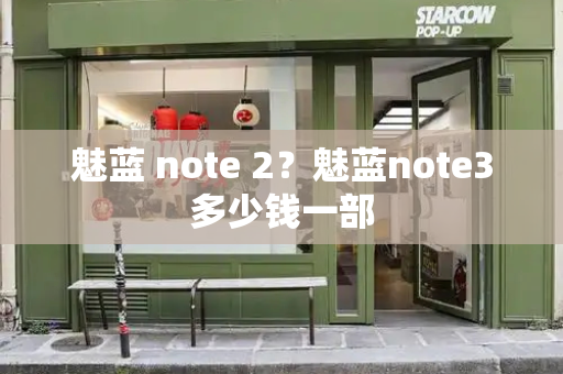 魅蓝 note 2？魅蓝note3多少钱一部