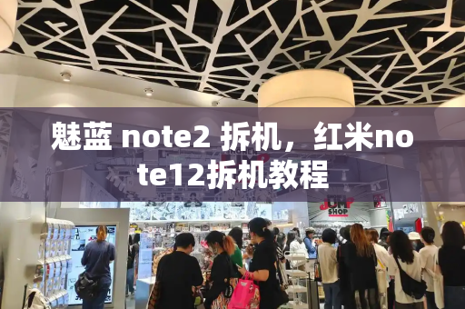 魅蓝 note2 拆机，红米note12拆机教程
