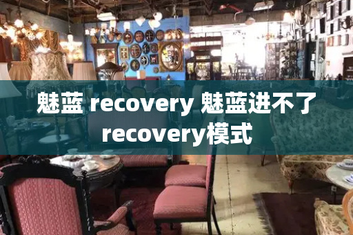 魅蓝 recovery 魅蓝进不了recovery模式-第1张图片-星选测评