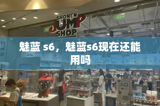 魅蓝 s6，魅蓝s6现在还能用吗-第1张图片-星选测评