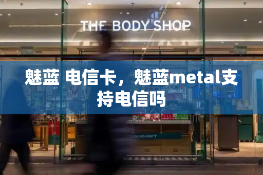 魅蓝 电信卡，魅蓝metal支持电信吗