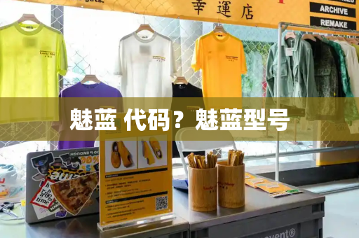 魅蓝 代码？魅蓝型号