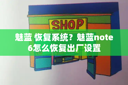 魅蓝 恢复系统？魅蓝note6怎么恢复出厂设置
