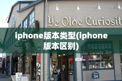 iphone版本类型(iphone版本区别)-第1张图片-星选测评