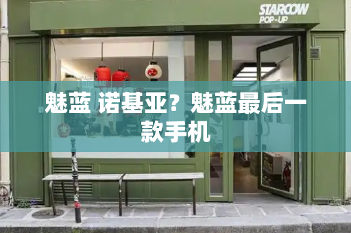 魅蓝 诺基亚？魅蓝最后一款手机
