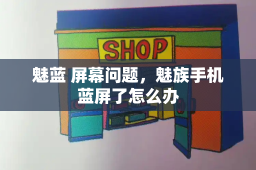 魅蓝 屏幕问题，魅族手机蓝屏了怎么办