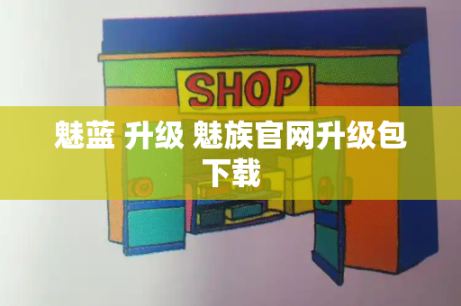 魅蓝 升级 魅族官网升级包下载-第1张图片-星选测评