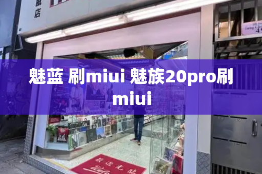 魅蓝 刷miui 魅族20pro刷miui-第1张图片-星选测评