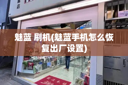 魅蓝 刷机(魅蓝手机怎么恢复出厂设置)-第1张图片-星选测评