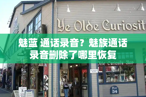 魅蓝 通话录音？魅族通话录音删除了哪里恢复