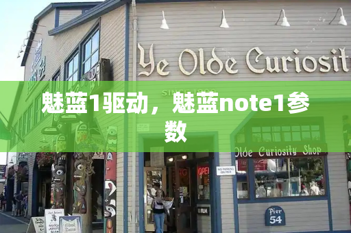 魅蓝1驱动，魅蓝note1参数-第1张图片-星选测评