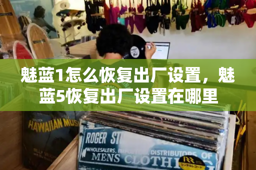 魅蓝1怎么恢复出厂设置，魅蓝5恢复出厂设置在哪里