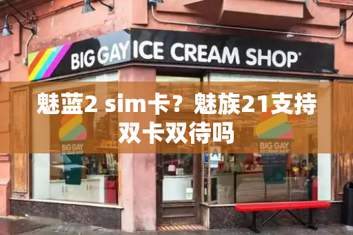 魅蓝2 sim卡？魅族21支持双卡双待吗-第1张图片-星选测评