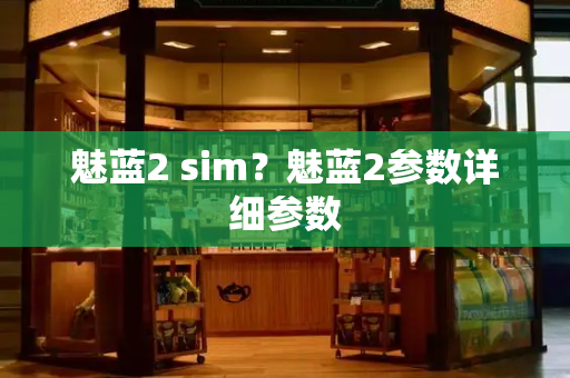 魅蓝2 sim？魅蓝2参数详细参数